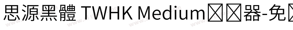 思源黑體 TWHK Medium转换器字体转换